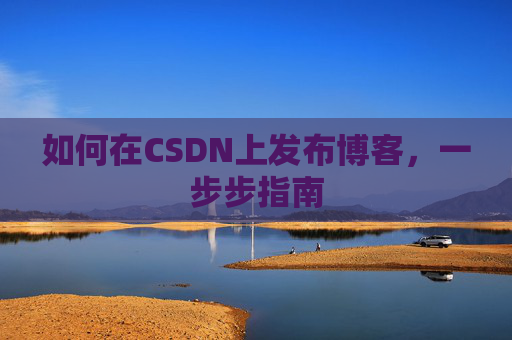 如何在CSDN上发布博客，一步步指南