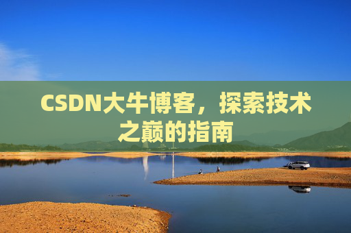 CSDN大牛博客，探索技术之巅的指南